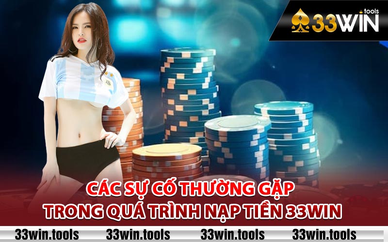 Các sự cố thường gặp trong quá trình nạp tiền 33Win